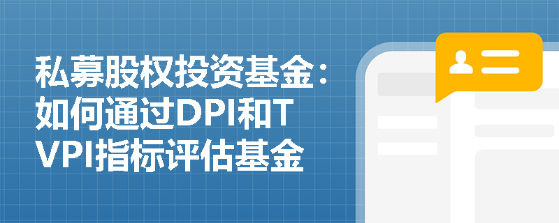 私募股权投资基金:如何通过DPI和TVPI指标评估基金业绩? 私募股权投资基金:如何通过DPI和TVPI指标评估基金业绩?