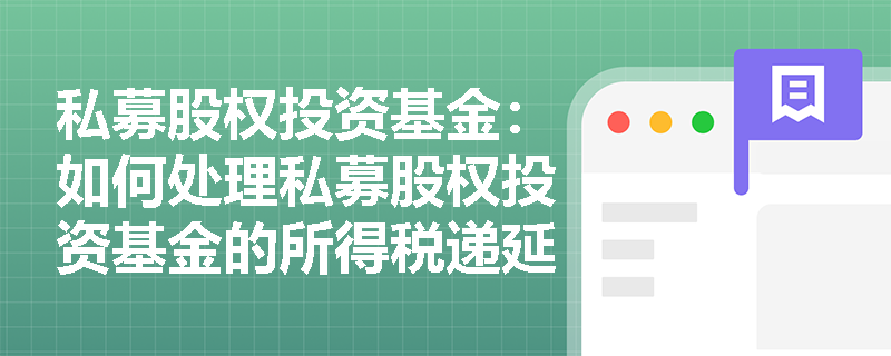 私募股权投资基金:如何处理私募股权投资基金的所得税递延问题? 私募股权投资基金:如何处理私募股权投资基金的所得税递延问题?