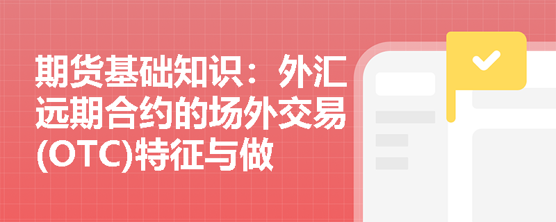 期货基础知识：外汇远期合约的场外交易(OTC)特征与做市商报价机制如何影响企业套期保值？