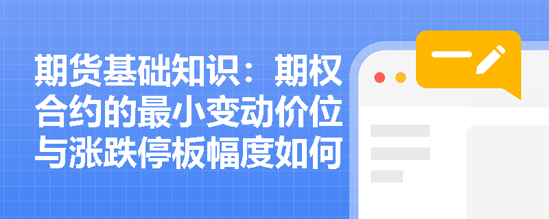 期货基础知识:期权合约的最小变动价位与涨跌停板幅度如何设定?在实际交易中如何应用这些条款控制风险? 期货基础知识:期权合约的最小变动价位与涨跌停板幅度如何设定?在实际交易中如何应用这些条款控制风险?