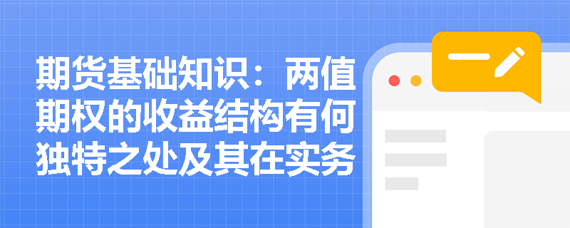 期货基础知识:两值期权的收益结构有何独特之处及其在实务中如何应用? 期货基础知识:两值期权的收益结构有何独特之处及其在实务中如何应用?