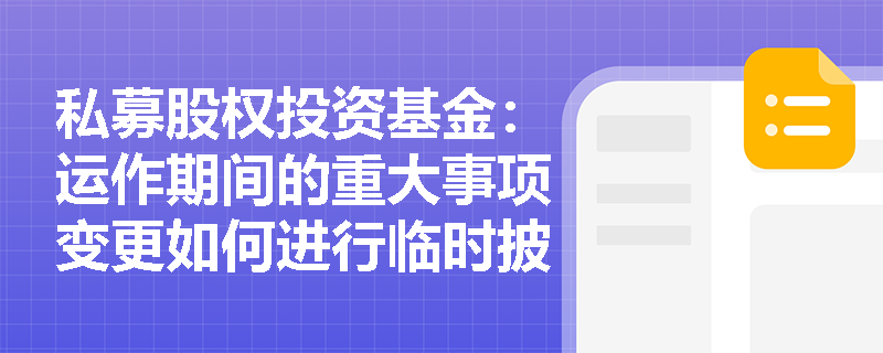 私募股权投资基金：运作期间的重大事项变更如何进行临时披露？