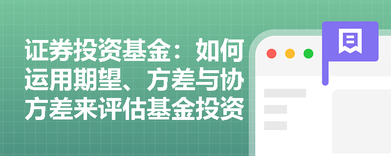 证券投资基金:如何运用期望、方差与协方差来评估基金投资组合的风险与收益? 证券投资基金:如何运用期望、方差与协方差来评估基金投资组合的风险与收益?