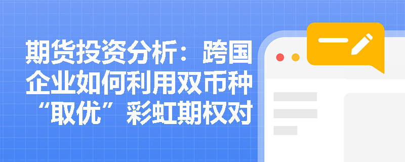 期货投资分析:跨国企业如何利用双币种“取优”彩虹期权对冲多币种汇率风险并优化套期保值成本? 期货投资分析:跨国企业如何利用双币种“取优”彩虹期权对冲多币种汇率风险并优化套期保值成本?