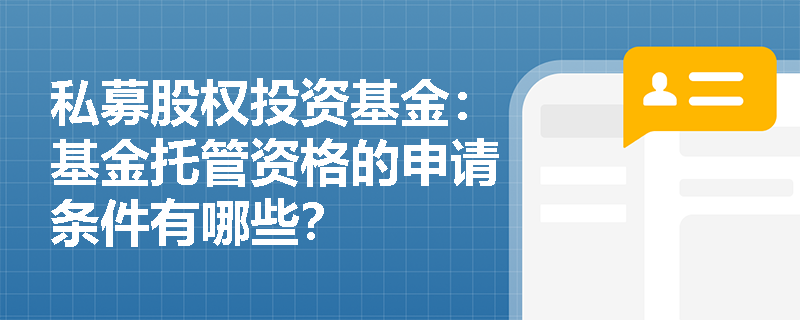 私募股权投资基金:基金托管资格的申请条件有哪些? 私募股权投资基金:基金托管资格的申请条件有哪些?
