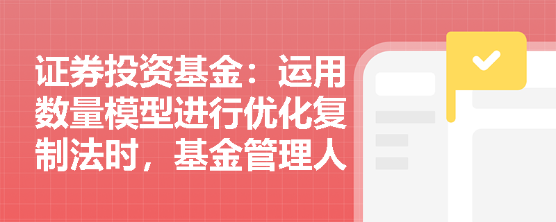 证券投资基金:运用数量模型进行优化复制法时,基金管理人应如何防范模型风险与过拟合问题? 证券投资基金:运用数量模型进行优化复制法时,基金管理人应如何防范模型风险与过拟合问题?