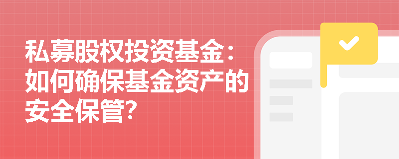 私募股权投资基金:如何确保基金资产的安全保管? 私募股权投资基金:如何确保基金资产的安全保管?