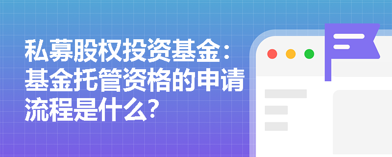 私募股权投资基金:基金托管资格的申请流程是什么? 私募股权投资基金:基金托管资格的申请流程是什么?