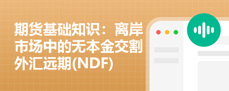 期货基础知识:离岸市场中的无本金交割外汇远期(NDF)与常规外汇远期交易有何本质区别? 期货基础知识:离岸市场中的无本金交割外汇远期(NDF)与常规外汇远期交易有何本质区别?