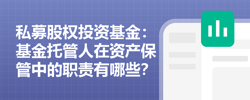 私募股权投资基金:基金托管人在资产保管中的职责有哪些? 私募股权投资基金:基金托管人在资产保管中的职责有哪些?