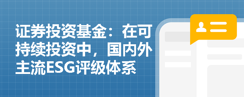证券投资基金:在可持续投资中,国内外主流ESG评级体系的核心差异与指标权重是如何设置的? 证券投资基金:在可持续投资中,国内外主流ESG评级体系的核心差异与指标权重是如何设置的?