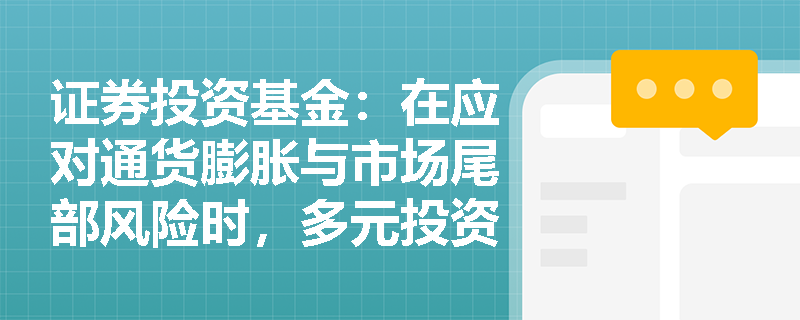 证券投资基金:在应对通货膨胀与市场尾部风险时,多元投资组合中的各类资产分别发挥怎样的对冲与防御作用? 证券投资基金:在应对通货膨胀与市场尾部风险时,多元投资组合中的各类资产分别发挥怎样的对冲与防御作用?