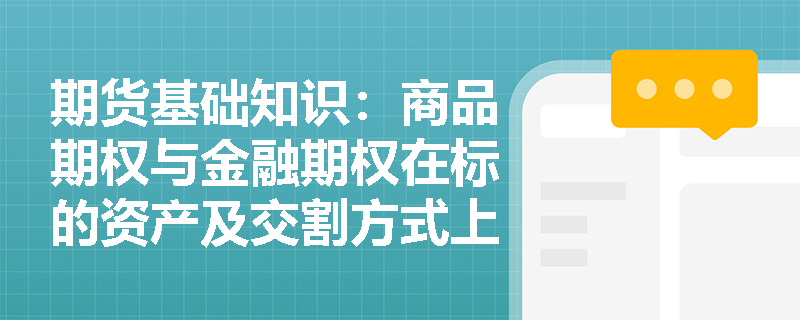 期货基础知识:商品期权与金融期权在标的资产及交割方式上有何差异?场内与场外期权又该如何区分? 期货基础知识:商品期权与金融期权在标的资产及交割方式上有何差异?场内与场外期权又该如何区分?