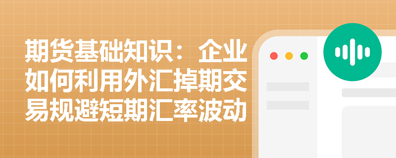 期货基础知识:企业如何利用外汇掉期交易规避短期汇率波动与流动性风险? 期货基础知识:企业如何利用外汇掉期交易规避短期汇率波动与流动性风险?