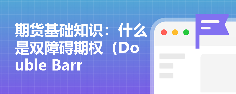 期货基础知识:什么是双障碍期权(Double Barrier),它如何帮助投资者在区间震荡行情中获利? 期货基础知识:什么是双障碍期权(Double Barrier),它如何帮助投资者在区间震荡行情中获利?