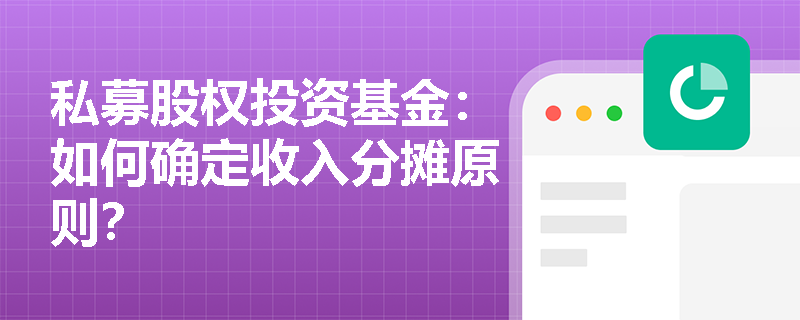 私募股权投资基金:如何确定收入分摊原则? 私募股权投资基金:如何确定收入分摊原则?