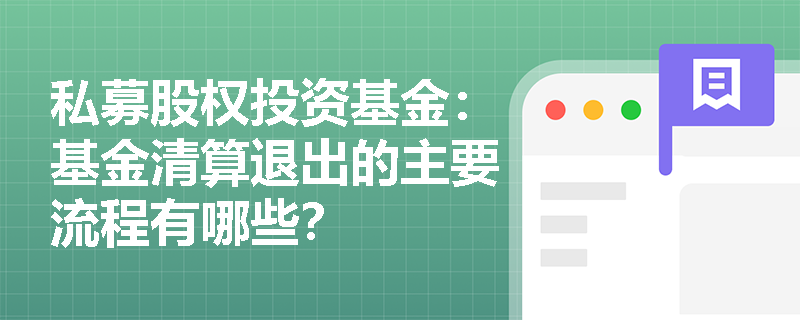 私募股权投资基金:基金清算退出的主要流程有哪些? 私募股权投资基金:基金清算退出的主要流程有哪些?