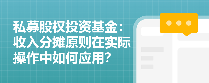 私募股权投资基金:收入分摊原则在实际操作中如何应用? 私募股权投资基金:收入分摊原则在实际操作中如何应用?