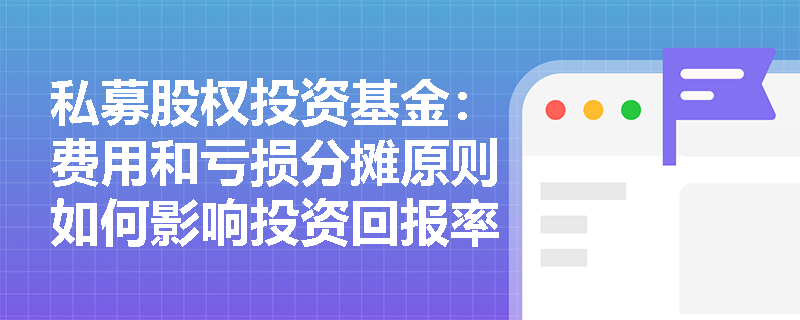 私募股权投资基金：费用和亏损分摊原则如何影响投资回报率？
