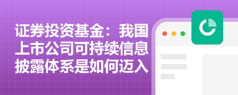 证券投资基金:我国上市公司可持续信息披露体系是如何迈入标准化新阶段的? 证券投资基金:我国上市公司可持续信息披露体系是如何迈入标准化新阶段的?