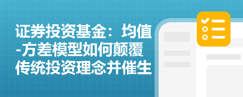 证券投资基金:均值-方差模型如何颠覆传统投资理念并催生现代资本市场理论? 证券投资基金:均值-方差模型如何颠覆传统投资理念并催生现代资本市场理论?
