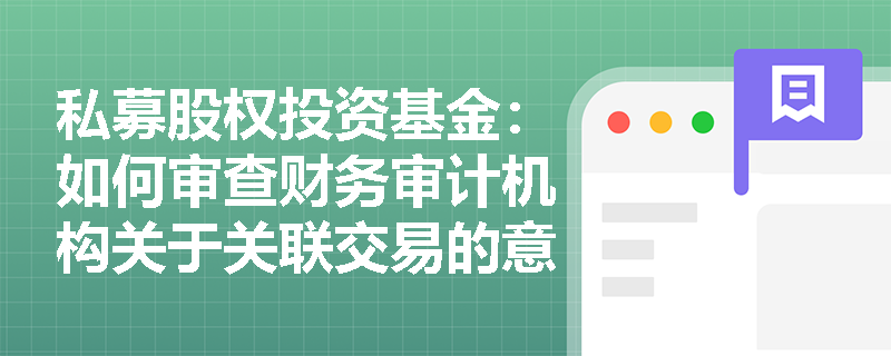 私募股权投资基金:如何审查财务审计机构关于关联交易的意见? 私募股权投资基金:如何审查财务审计机构关于关联交易的意见?