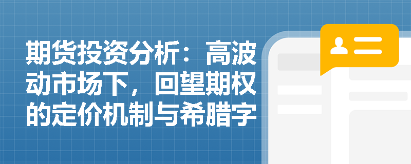 期货投资分析：高波动市场下，回望期权的定价机制与希腊字母风险特征有何独特之处？