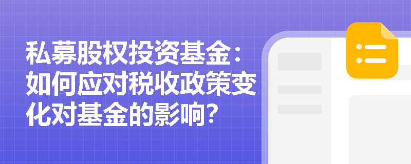 私募股权投资基金:如何应对税收政策变化对基金的影响? 私募股权投资基金:如何应对税收政策变化对基金的影响?