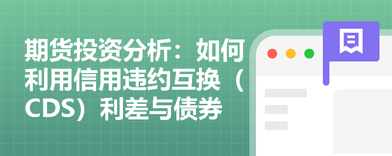 期货投资分析:如何利用信用违约互换(CDS)利差与债券收益率的偏离构建基差交易策略? 期货投资分析:如何利用信用违约互换(CDS)利差与债券收益率的偏离构建基差交易策略?