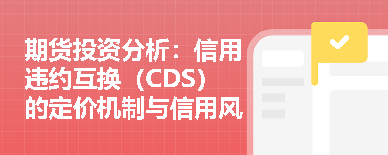 期货投资分析:信用违约互换(CDS)的定价机制与信用风险转移策略是什么? 期货投资分析:信用违约互换(CDS)的定价机制与信用风险转移策略是什么?