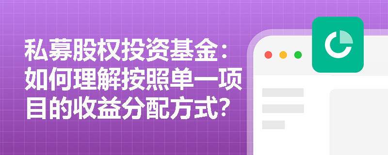 私募股权投资基金:如何理解按照单一项目的收益分配方式? 私募股权投资基金:如何理解按照单一项目的收益分配方式?