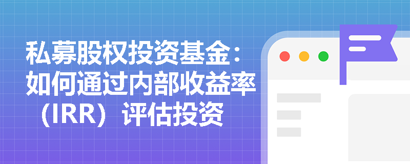 私募股权投资基金:如何通过内部收益率(IRR)评估投资者的基金权益? 私募股权投资基金:如何通过内部收益率(IRR)评估投资者的基金权益?