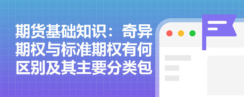 期货基础知识:奇异期权与标准期权有何区别及其主要分类包含哪些? 期货基础知识:奇异期权与标准期权有何区别及其主要分类包含哪些?