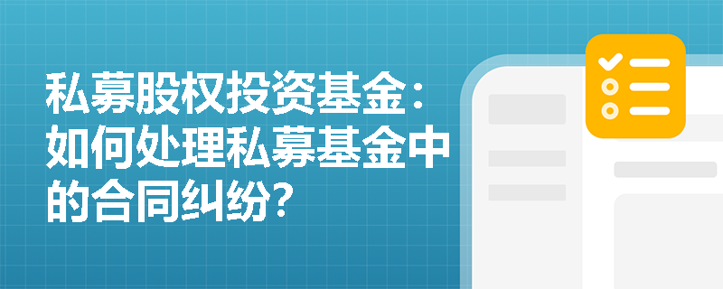 私募股权投资基金:如何处理私募基金中的合同纠纷? 私募股权投资基金:如何处理私募基金中的合同纠纷?