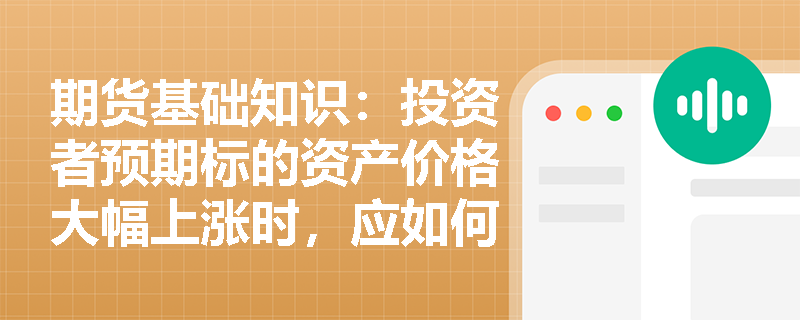 期货基础知识：投资者预期标的资产价格大幅上涨时，应如何运用买入看涨期权策略进行布局与风险管理？