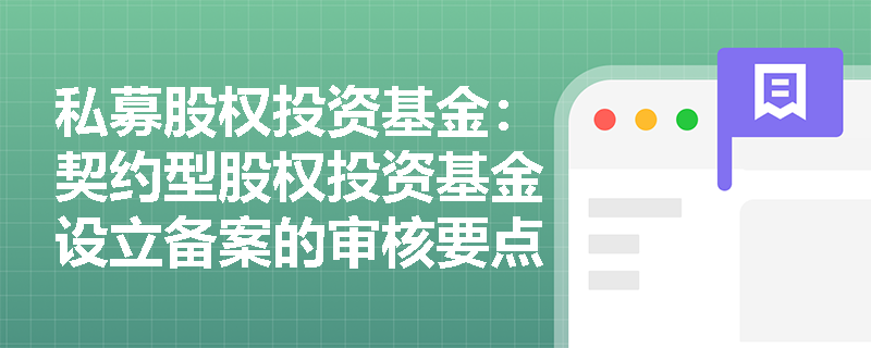 私募股权投资基金:契约型股权投资基金设立备案的审核要点是什么? 私募股权投资基金:契约型股权投资基金设立备案的审核要点是什么?