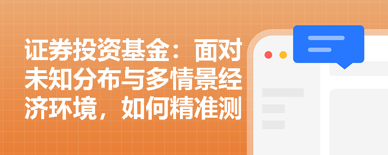 证券投资基金:面对未知分布与多情景经济环境,如何精准测算金融产品的期望收益率并构建资产组合? 证券投资基金:面对未知分布与多情景经济环境,如何精准测算金融产品的期望收益率并构建资产组合?