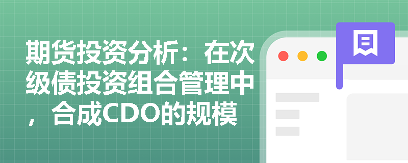 期货投资分析：在次级债投资组合管理中，合成CDO的规模设定与分层利率条款应如何设计？