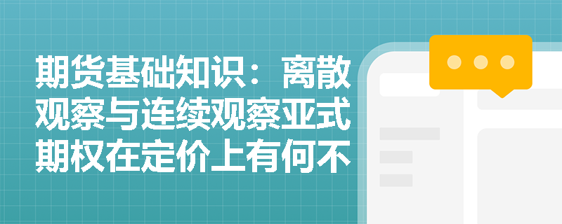 期货基础知识:离散观察与连续观察亚式期权在定价上有何不同?跨国企业如何利用其管理定期外汇兑换风险? 期货基础知识:离散观察与连续观察亚式期权在定价上有何不同?跨国企业如何利用其管理定期外汇兑换风险?