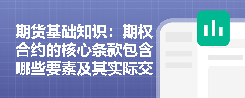 期货基础知识:期权合约的核心条款包含哪些要素及其实际交易意义是什么? 期货基础知识:期权合约的核心条款包含哪些要素及其实际交易意义是什么?