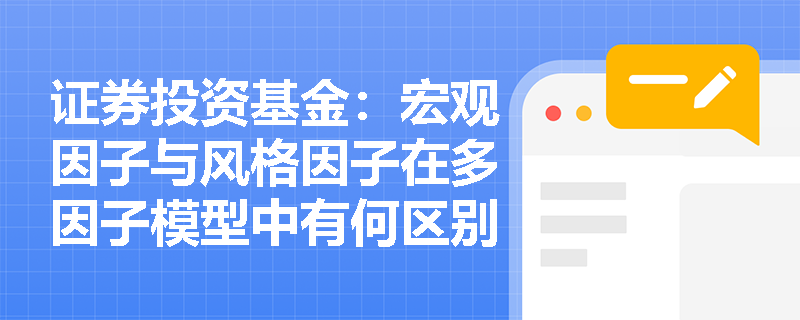 证券投资基金:宏观因子与风格因子在多因子模型中有何区别?套利定价理论如何赋能FOF基金的底层资产穿透分析? 证券投资基金:宏观因子与风格因子在多因子模型中有何区别?套利定价理论如何赋能FOF基金的底层资产穿透分析?