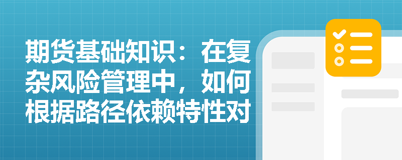 期货基础知识:在复杂风险管理中,如何根据路径依赖特性对奇异期权进行分类与应用? 期货基础知识:在复杂风险管理中,如何根据路径依赖特性对奇异期权进行分类与应用?