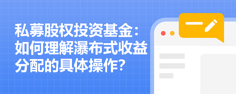 私募股权投资基金:如何理解瀑布式收益分配的具体操作? 私募股权投资基金:如何理解瀑布式收益分配的具体操作?