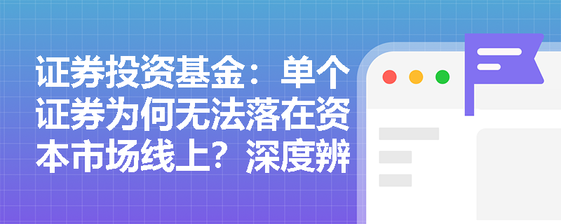 证券投资基金:单个证券为何无法落在资本市场线上?深度辨析CML与SML在风险定价中的核心差异 证券投资基金:单个证券为何无法落在资本市场线上?深度辨析CML与SML在风险定价中的核心差异