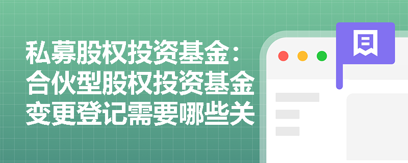 私募股权投资基金:合伙型股权投资基金变更登记需要哪些关键文件? 私募股权投资基金:合伙型股权投资基金变更登记需要哪些关键文件?
