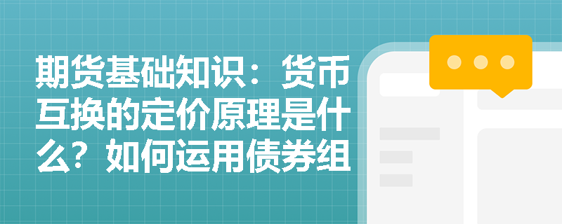 期货基础知识:货币互换的定价原理是什么?如何运用债券组合法对其进行估值? 期货基础知识:货币互换的定价原理是什么?如何运用债券组合法对其进行估值?