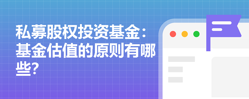 私募股权投资基金:基金估值的原则有哪些? 私募股权投资基金:基金估值的原则有哪些?