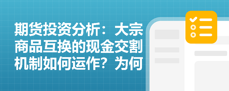 期货投资分析：大宗商品互换的现金交割机制如何运作？为何它能有效缓解实体企业的资金流转压力？