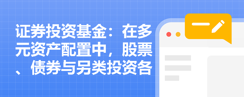 证券投资基金：在多元资产配置中，股票、债券与另类投资各自扮演怎样的核心角色？