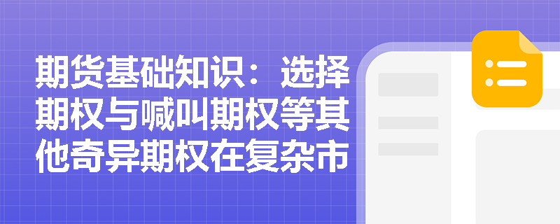 期货基础知识：选择期权与喊叫期权等其他奇异期权在复杂市场环境中如何优化投资策略？